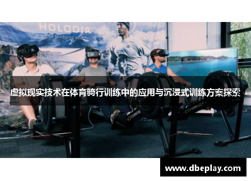 虚拟现实技术在体育骑行训练中的应用与沉浸式训练方案探索
