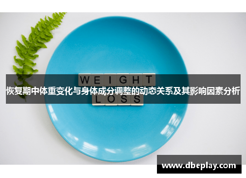 恢复期中体重变化与身体成分调整的动态关系及其影响因素分析